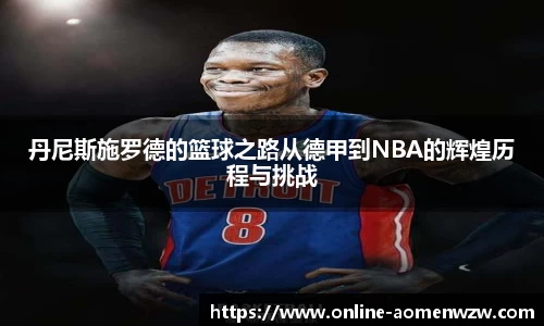 丹尼斯施罗德的篮球之路从德甲到NBA的辉煌历程与挑战
