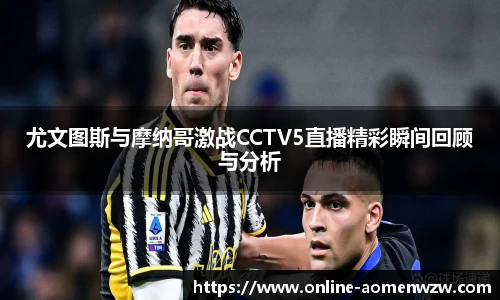 尤文图斯与摩纳哥激战CCTV5直播精彩瞬间回顾与分析