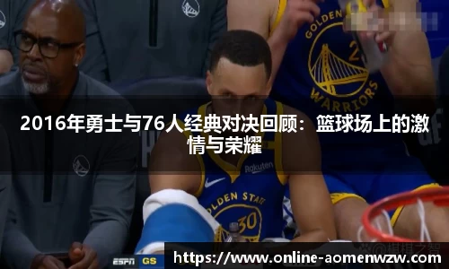 2016年勇士与76人经典对决回顾：篮球场上的激情与荣耀