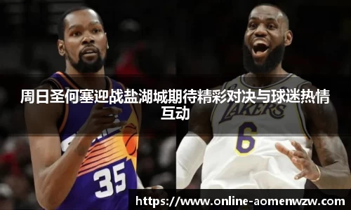 周日圣何塞迎战盐湖城期待精彩对决与球迷热情互动