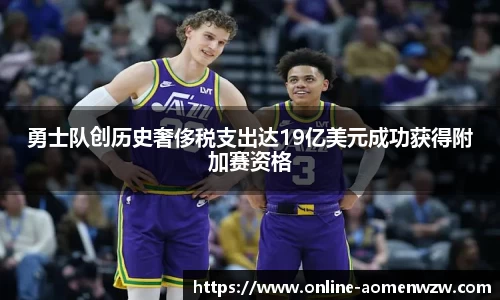 勇士队创历史奢侈税支出达19亿美元成功获得附加赛资格