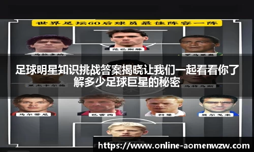 足球明星知识挑战答案揭晓让我们一起看看你了解多少足球巨星的秘密
