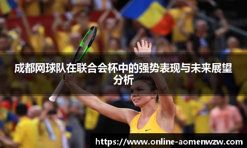 成都网球队在联合会杯中的强势表现与未来展望分析