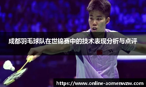 成都羽毛球队在世锦赛中的技术表现分析与点评